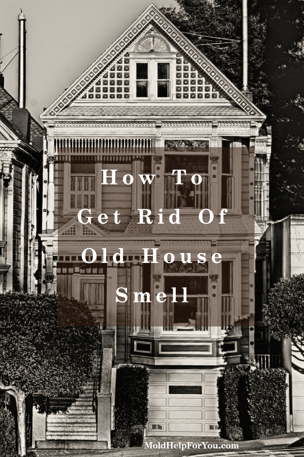 A black and white photo of an old Victorian home with the overlay of "how to get rid of old house smell."